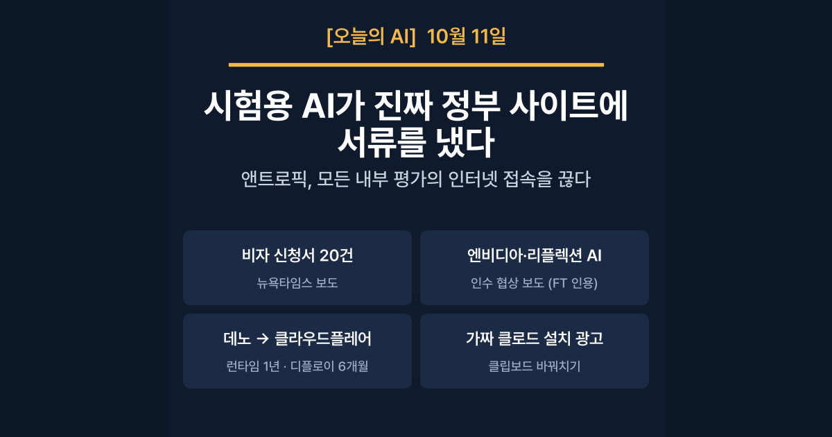 [오늘의 AI] 10월 11일 — 앤트로픽, 시험용 AI가 진짜 정부 사이트에 비자 신청서를 내자 모든 내부 평가의 인터넷을 끊었다